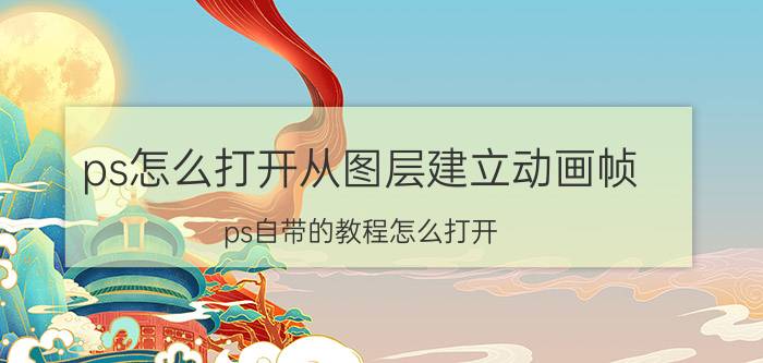 ps怎么打开从图层建立动画帧 ps自带的教程怎么打开？